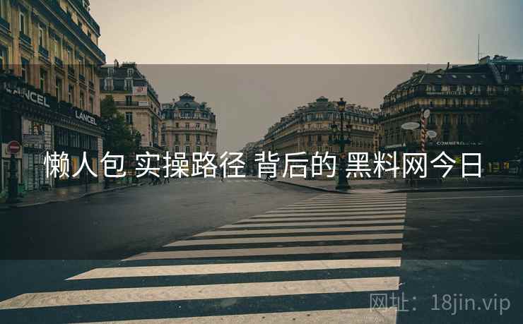 懒人包 实操路径 背后的 黑料网今日  第2张