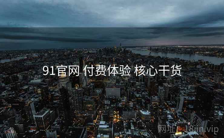 91官网 付费体验 核心干货  第2张