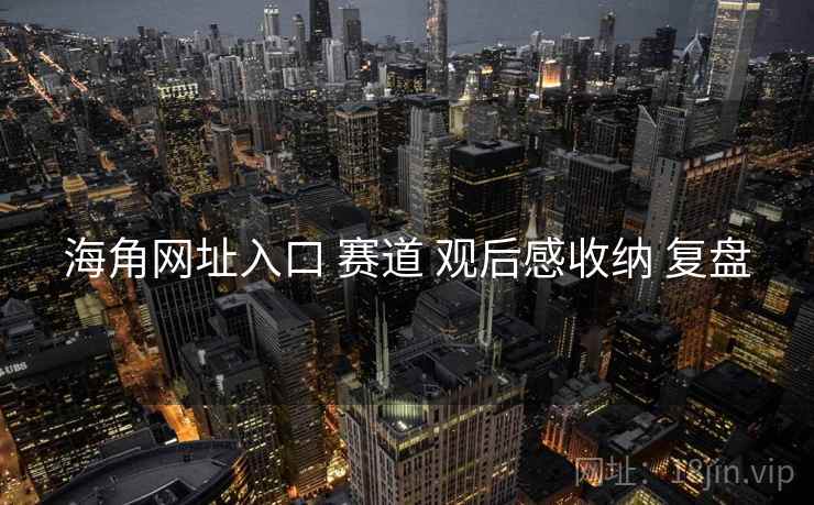 海角网址入口 赛道 观后感收纳 复盘  第2张