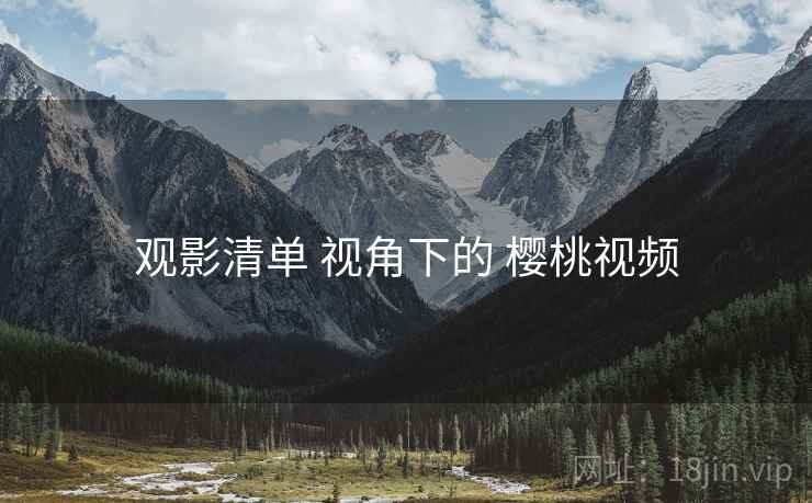 观影清单 视角下的 樱桃视频  第2张