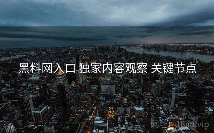 黑料网入口 独家内容观察 关键节点  第1张