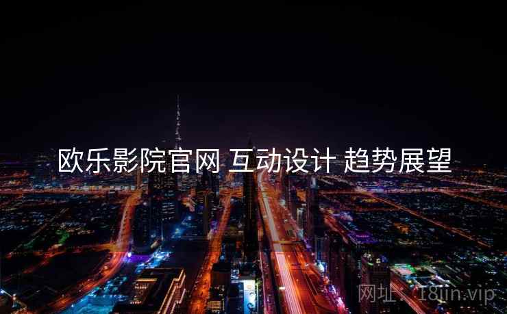 欧乐影院官网 互动设计 趋势展望  第2张