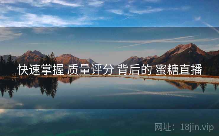 快速掌握 质量评分 背后的 蜜糖直播  第1张
