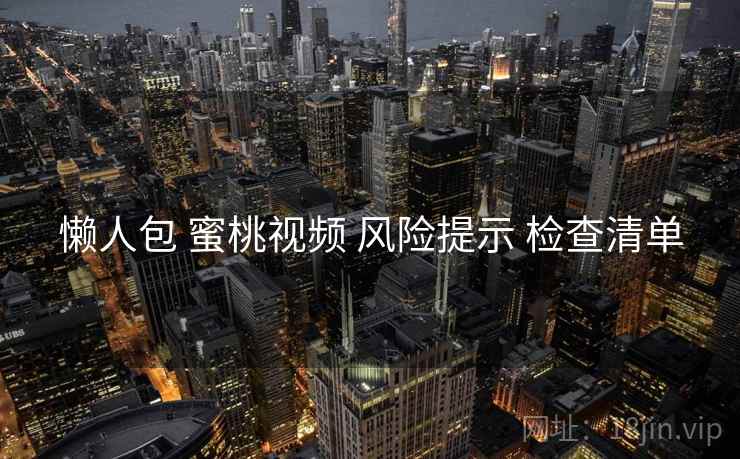 懒人包 蜜桃视频 风险提示 检查清单  第1张
