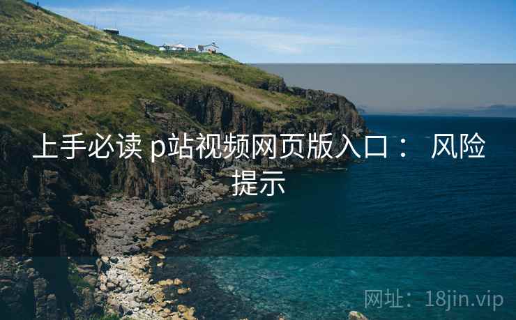 上手必读 p站视频网页版入口 ： 风险提示  第2张