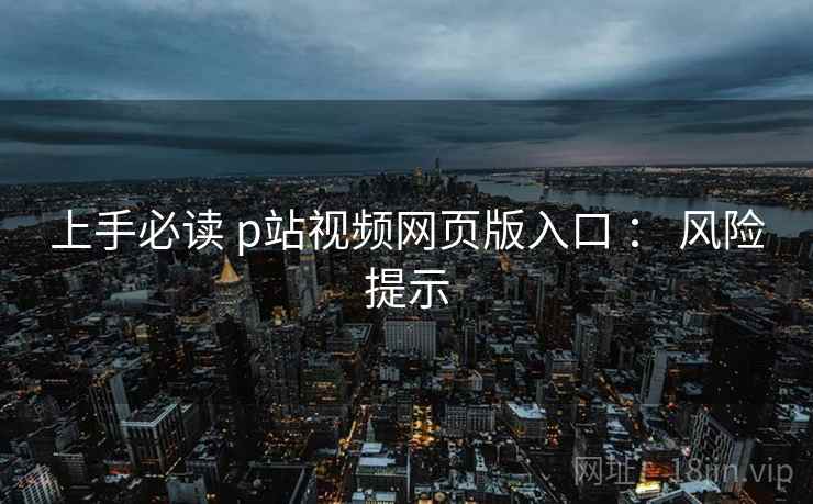 上手必读 p站视频网页版入口 ： 风险提示  第1张