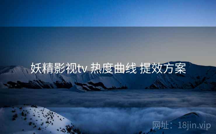 妖精影视tv 热度曲线 提效方案  第2张