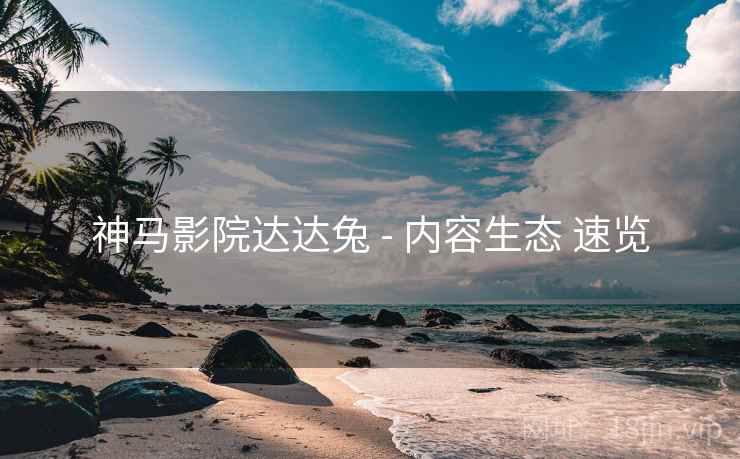 神马影院达达兔 - 内容生态 速览  第1张