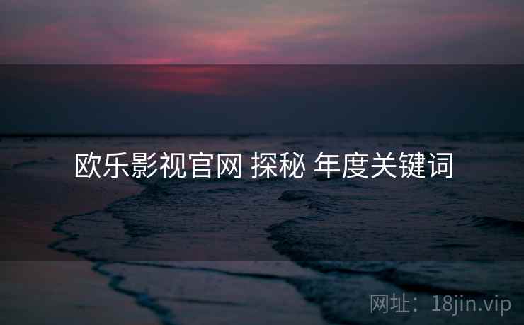 欧乐影视官网 探秘 年度关键词  第1张