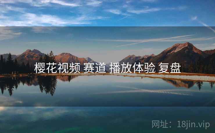 樱花视频 赛道 播放体验 复盘  第2张