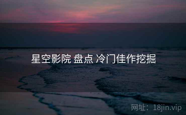 星空影院 盘点 冷门佳作挖掘  第1张