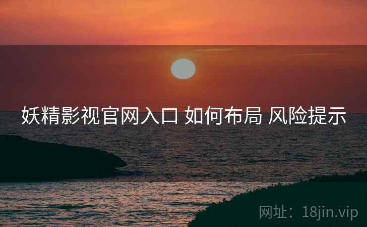 妖精影视官网入口 如何布局 风险提示  第2张