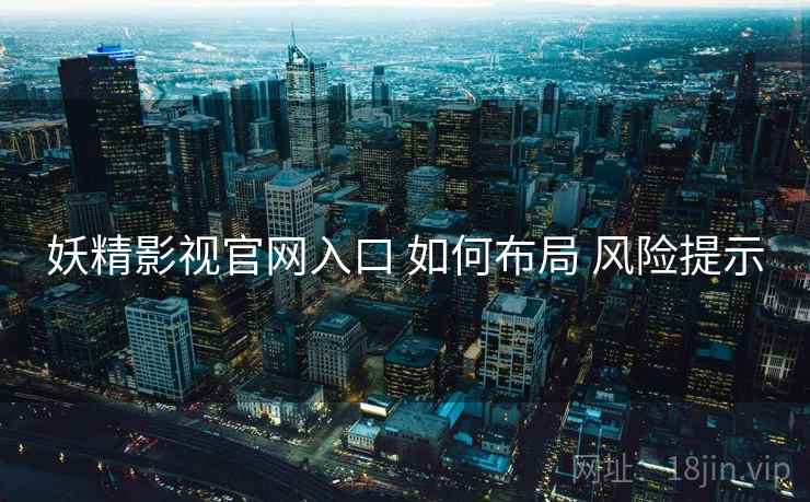 妖精影视官网入口 如何布局 风险提示  第1张