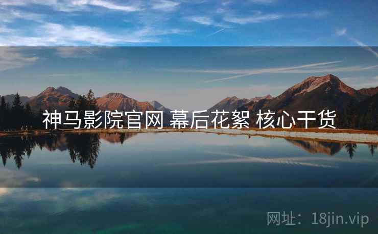神马影院官网 幕后花絮 核心干货  第2张