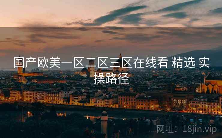 国产欧美一区二区三区在线看 精选 实操路径  第2张