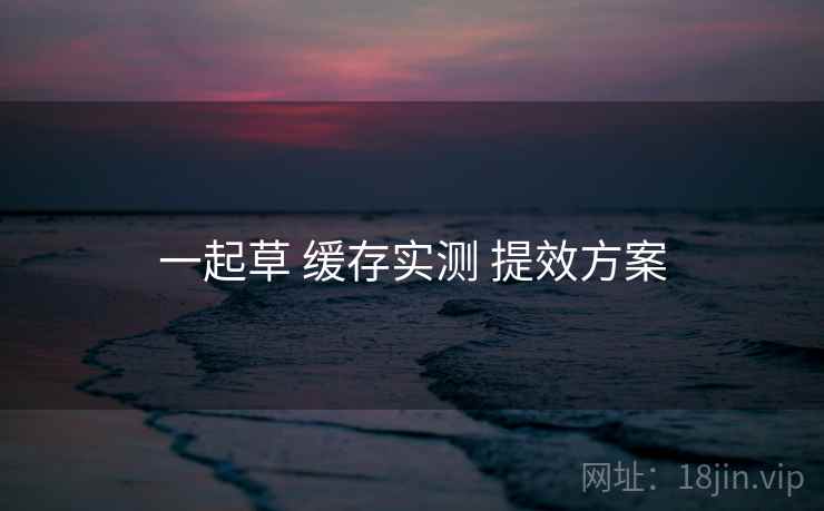 一起草 缓存实测 提效方案  第2张