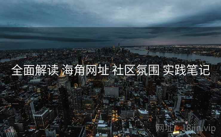 全面解读 海角网址 社区氛围 实践笔记  第1张