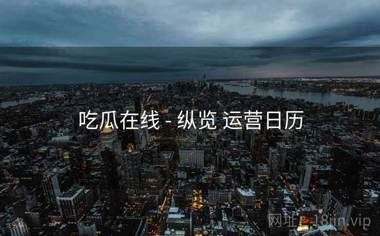 吃瓜在线 - 纵览 运营日历  第1张