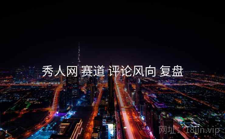 秀人网 赛道 评论风向 复盘  第2张