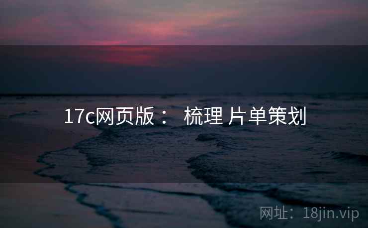 17c网页版 ： 梳理 片单策划  第2张