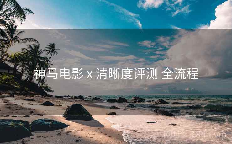 神马电影 x 清晰度评测 全流程  第1张