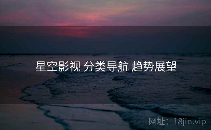 星空影视 分类导航 趋势展望  第1张