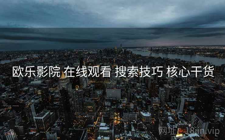 欧乐影院 在线观看 搜索技巧 核心干货  第1张