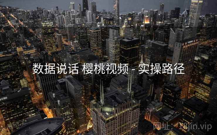 数据说话 樱桃视频 - 实操路径  第2张