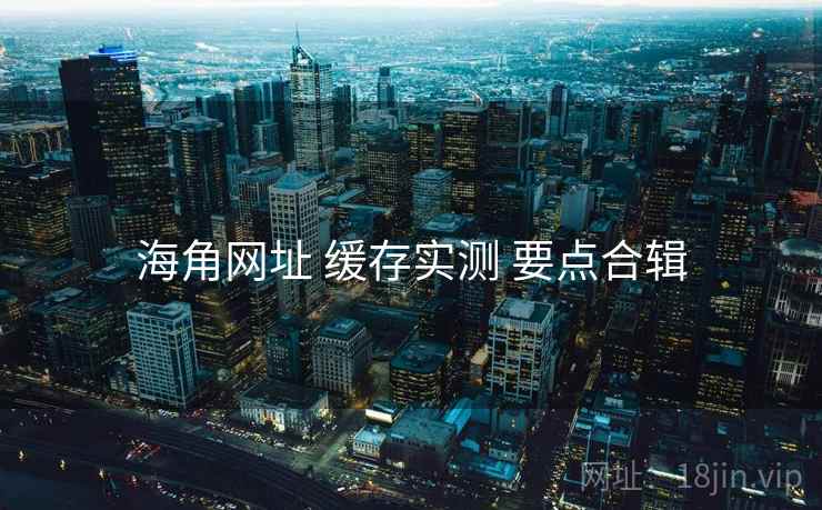 海角网址 缓存实测 要点合辑  第2张