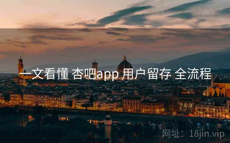 一文看懂 杏吧app 用户留存 全流程  第1张
