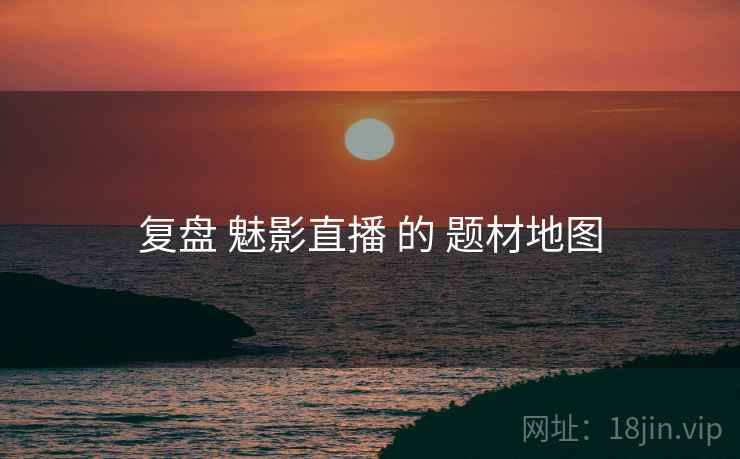 复盘 魅影直播 的 题材地图  第2张