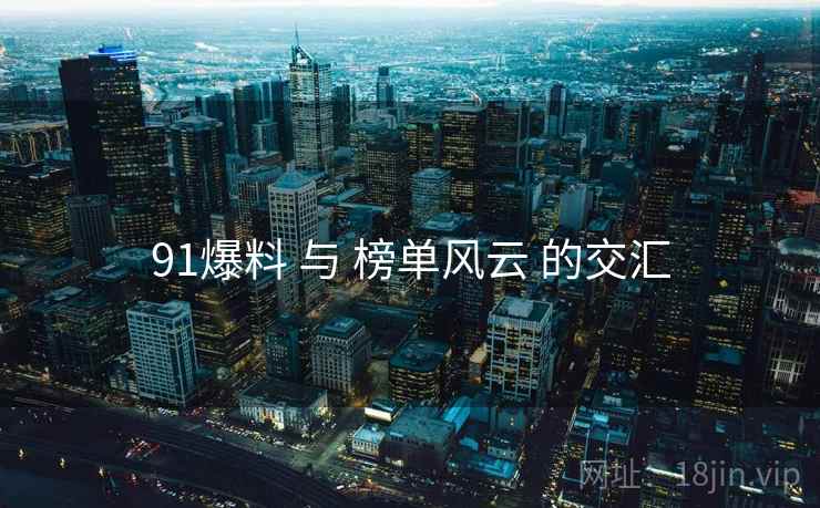 91爆料 与 榜单风云 的交汇  第2张