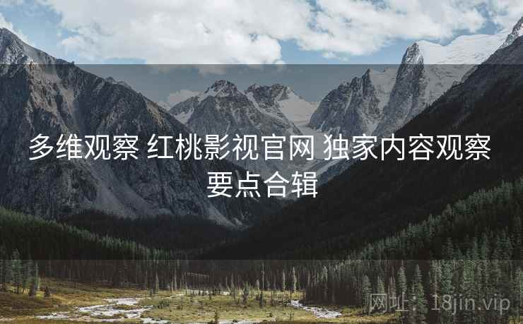 多维观察 红桃影视官网 独家内容观察 要点合辑  第2张