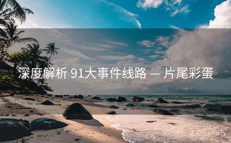 深度解析 91大事件线路 — 片尾彩蛋  第2张