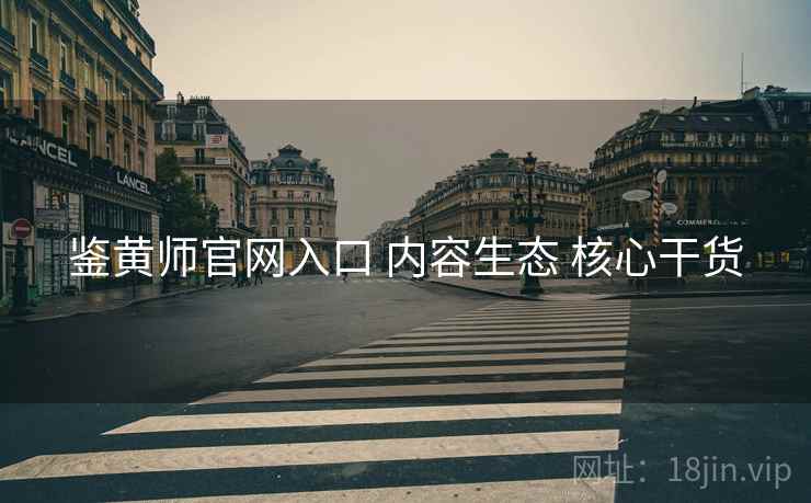 鉴黄师官网入口 内容生态 核心干货  第2张