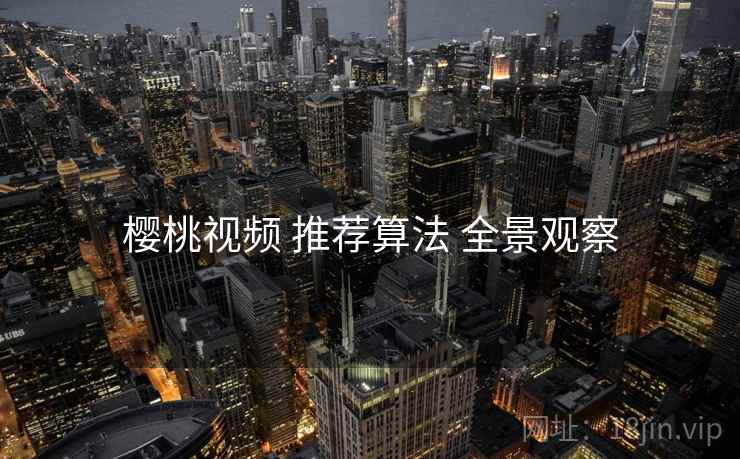 樱桃视频 推荐算法 全景观察  第2张