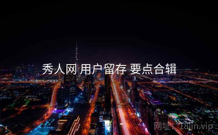 秀人网 用户留存 要点合辑  第2张