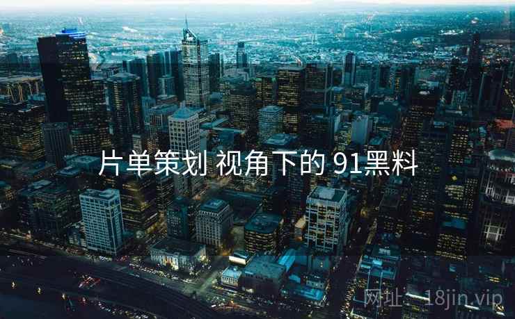 片单策划 视角下的 91黑料  第1张