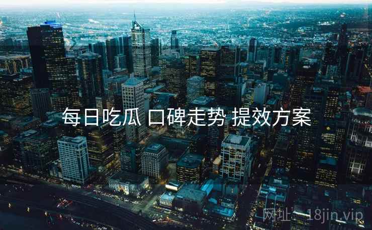 每日吃瓜 口碑走势 提效方案  第1张