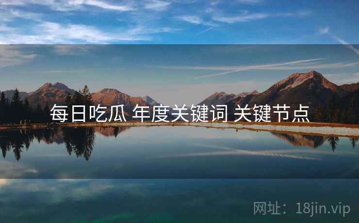 每日吃瓜 年度关键词 关键节点  第2张
