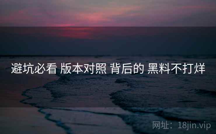 避坑必看 版本对照 背后的 黑料不打烊  第2张