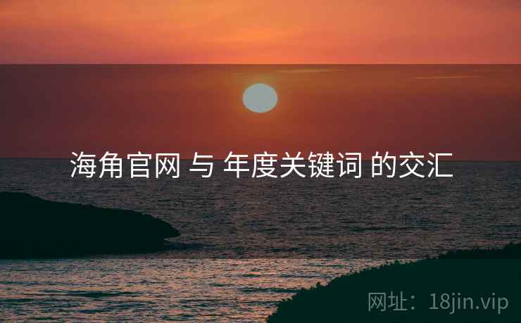 海角官网 与 年度关键词 的交汇  第2张