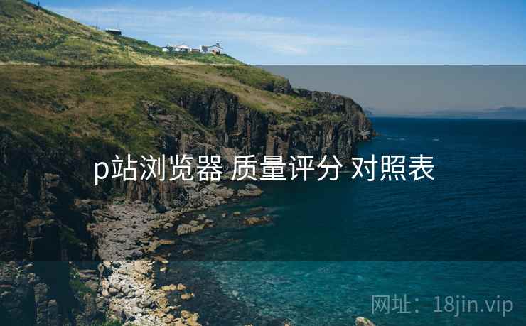 p站浏览器 质量评分 对照表  第2张