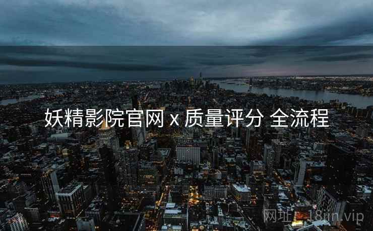 妖精影院官网 x 质量评分 全流程  第2张