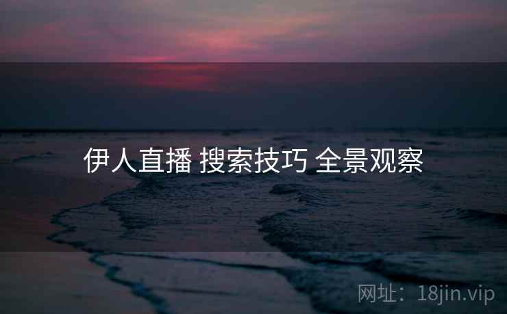 伊人直播 搜索技巧 全景观察  第2张