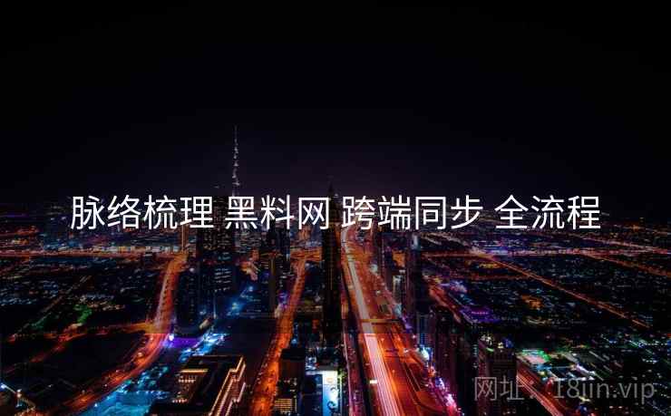脉络梳理 黑料网 跨端同步 全流程  第1张