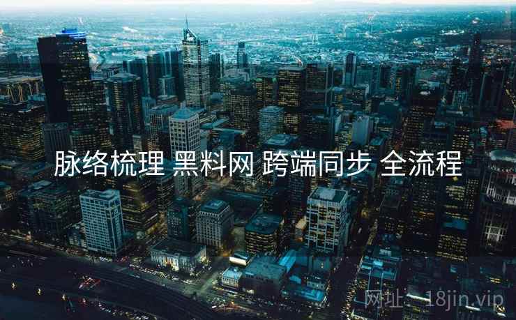 脉络梳理 黑料网 跨端同步 全流程  第2张