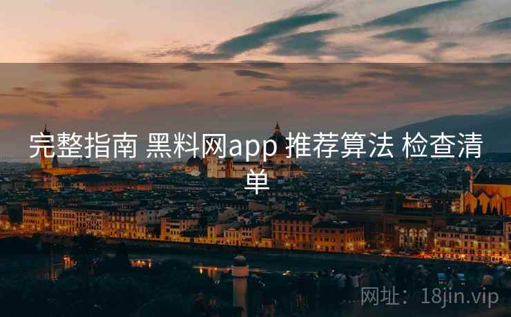 完整指南 黑料网app 推荐算法 检查清单  第1张