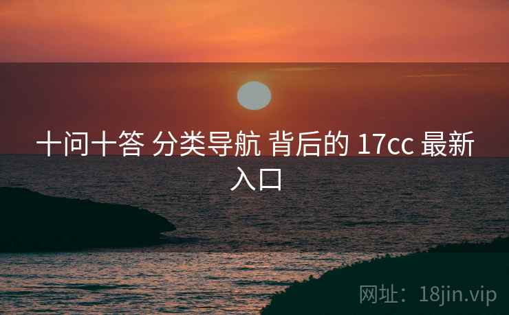 十问十答 分类导航 背后的 17cc 最新入口  第2张