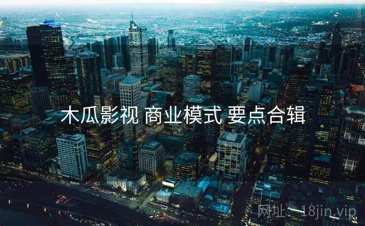 木瓜影视 商业模式 要点合辑  第2张